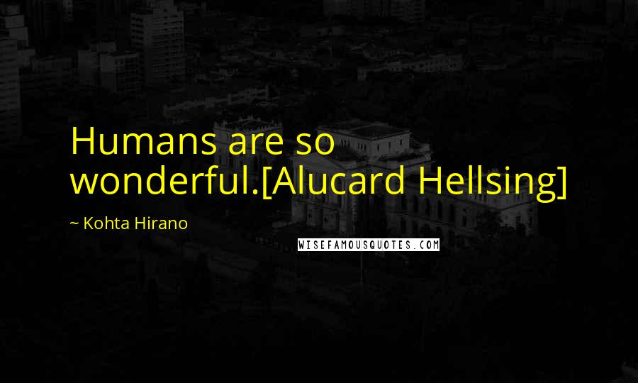 Kohta Hirano quotes: Humans are so wonderful.[Alucard Hellsing]