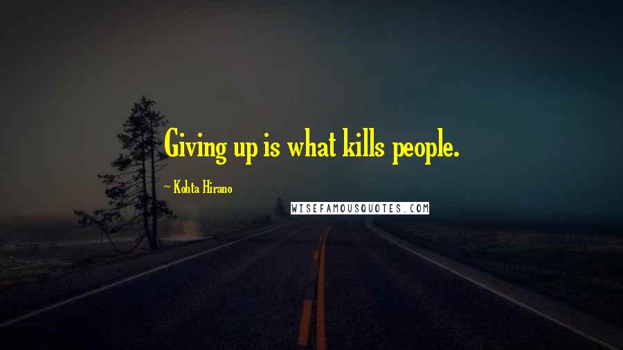 Kohta Hirano quotes: Giving up is what kills people.