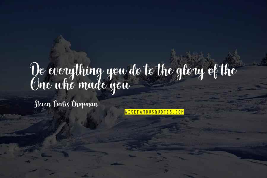 Kohut Self Quotes By Steven Curtis Chapman: Do everything you do to the glory of
