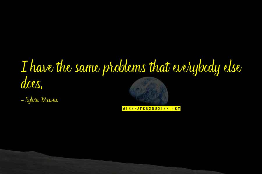 Koi Chand Rakh Quotes By Sylvia Browne: I have the same problems that everybody else