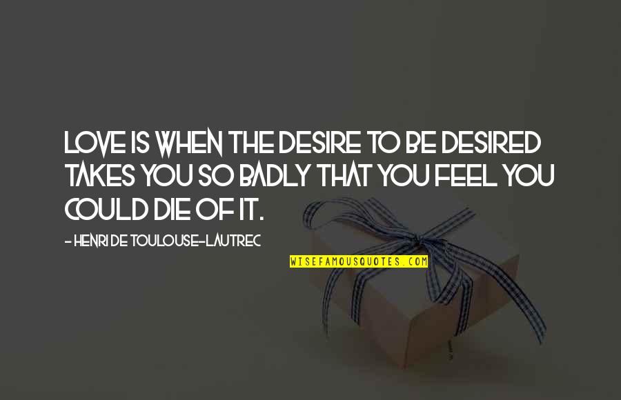 Koi Hai Quotes By Henri De Toulouse-Lautrec: Love is when the desire to be desired Koi Hai Quotes By Henri De Toulouse-Lautrec: Love is when the desire to be desired