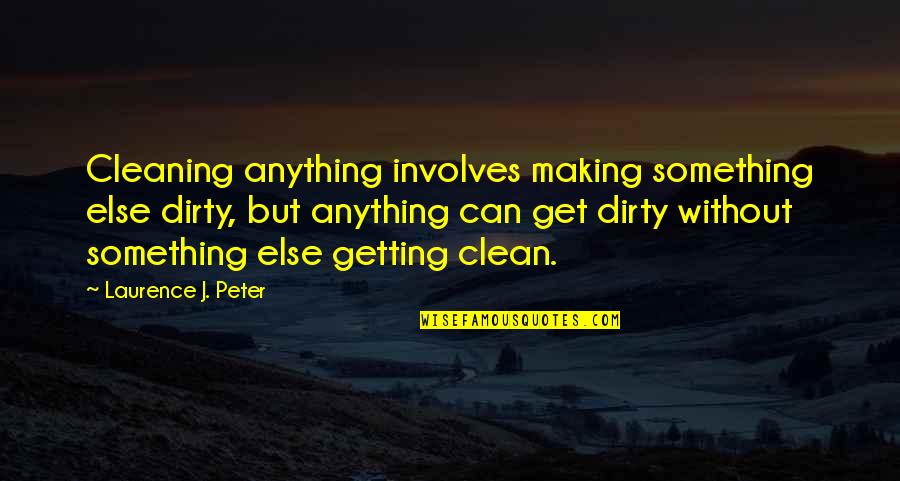 Koi Hai Quotes By Laurence J. Peter: Cleaning anything involves making something else dirty, but Koi Hai Quotes By Laurence J. Peter: Cleaning anything involves making something else dirty, but