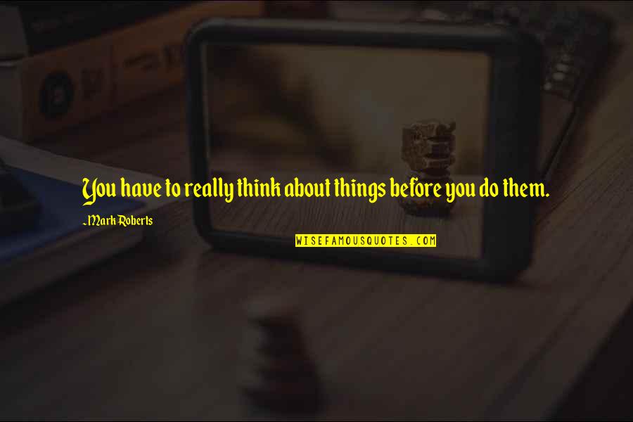Koi Kisi Ka Nhi Hota Quotes By Mark Roberts: You have to really think about things before