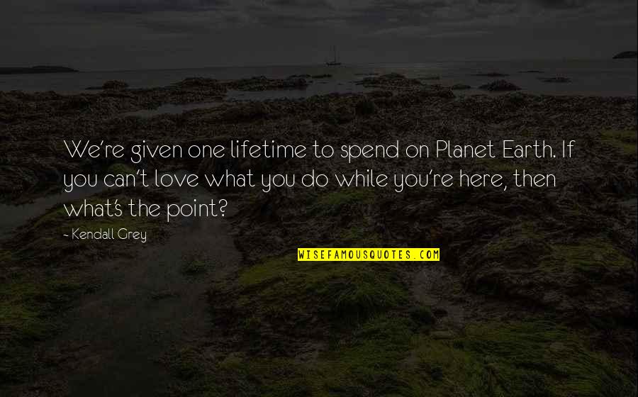 Koichi Haimawari Quotes By Kendall Grey: We're given one lifetime to spend on Planet