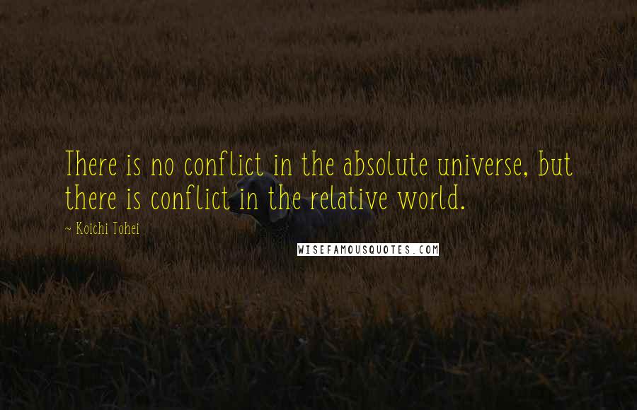 Koichi Tohei quotes: There is no conflict in the absolute universe, but there is conflict in the relative world.