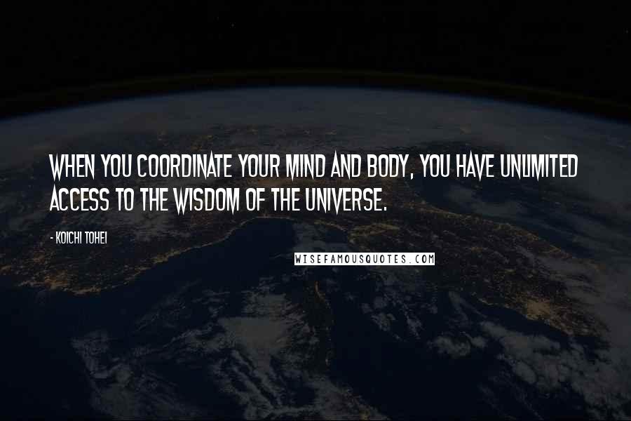 Koichi Tohei quotes: When you coordinate your mind and body, you have unlimited access to the wisdom of the universe.