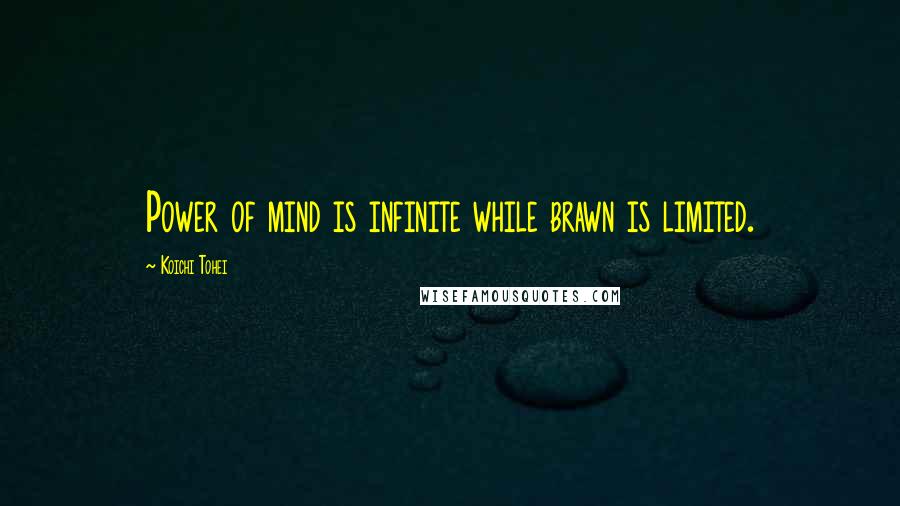 Koichi Tohei quotes: Power of mind is infinite while brawn is limited.