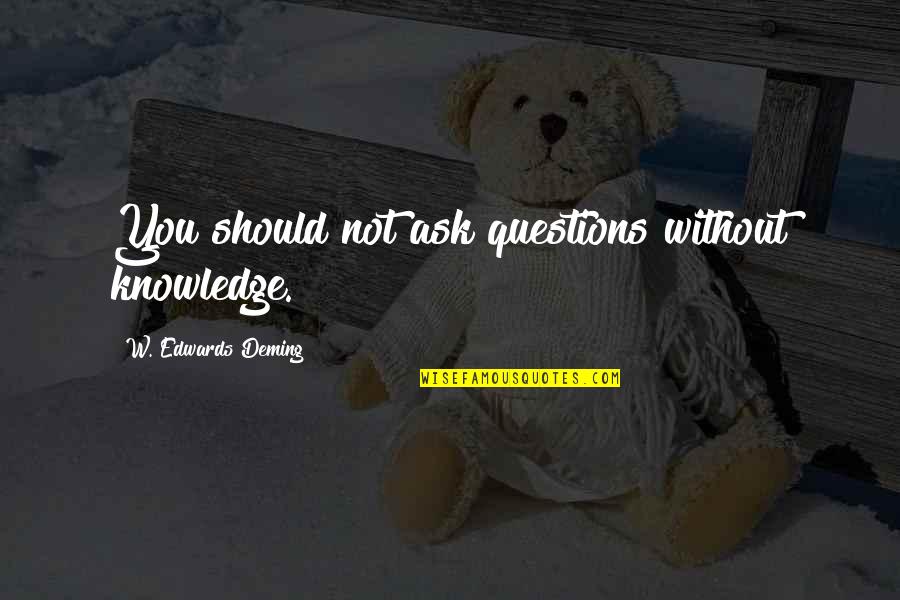 Koide Group Quotes By W. Edwards Deming: You should not ask questions without knowledge. Koide Group Quotes By W. Edwards Deming: You should not ask questions without knowledge.