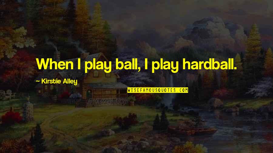 Koinokikomerisma Quotes By Kirstie Alley: When I play ball, I play hardball. Koinokikomerisma Quotes By Kirstie Alley: When I play ball, I play hardball.
