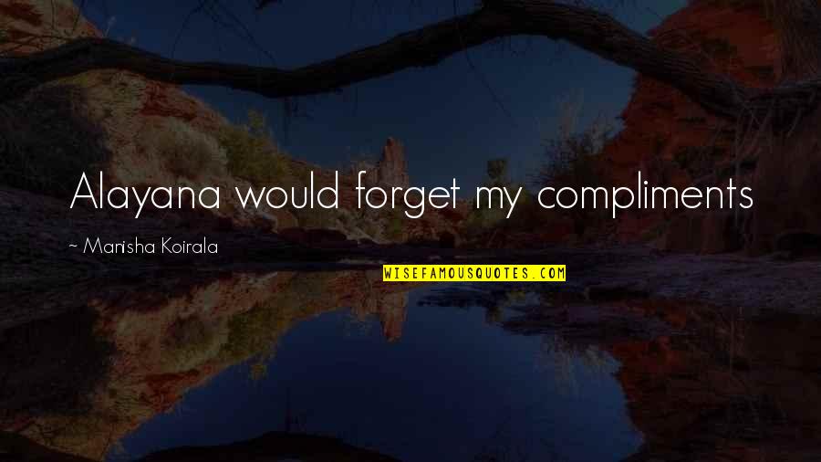 Koirala Quotes By Manisha Koirala: Alayana would forget my compliments Koirala Quotes By Manisha Koirala: Alayana would forget my compliments