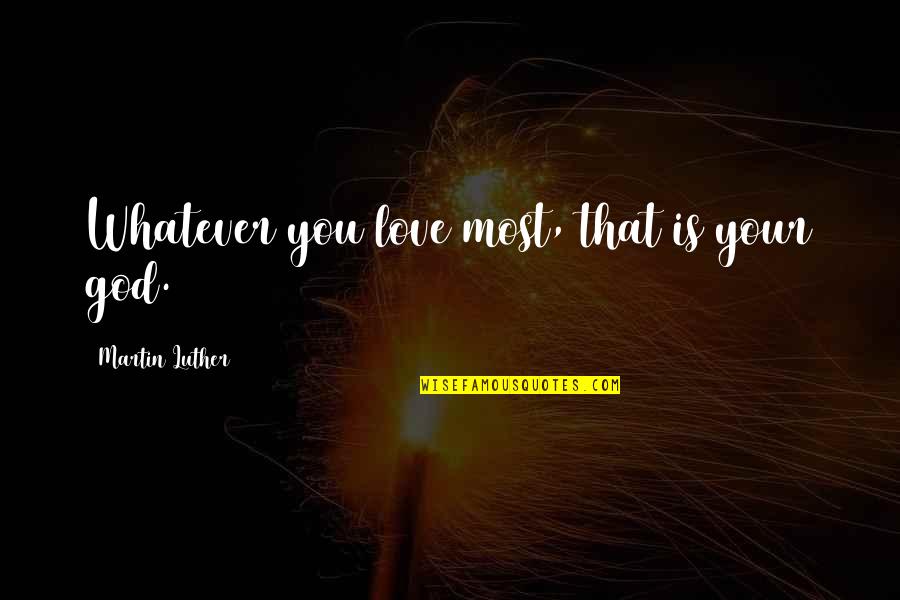 Koirala Quotes By Martin Luther: Whatever you love most, that is your god. Koirala Quotes By Martin Luther: Whatever you love most, that is your god.