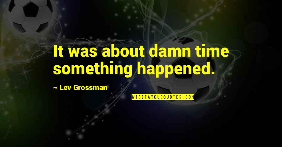 Koiran Anatomia Quotes By Lev Grossman: It was about damn time something happened. Koiran Anatomia Quotes By Lev Grossman: It was about damn time something happened.