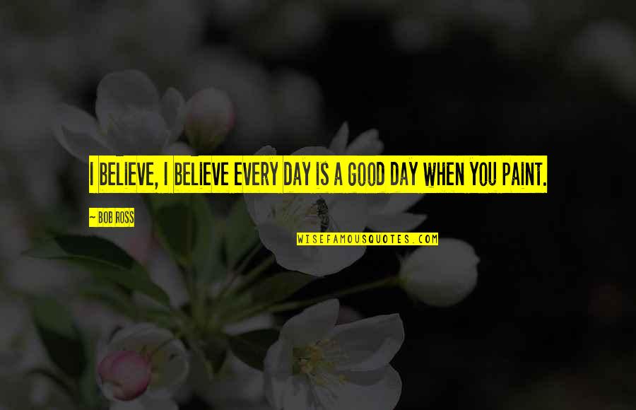 Koiratori Quotes By Bob Ross: I believe, I believe every day is a
