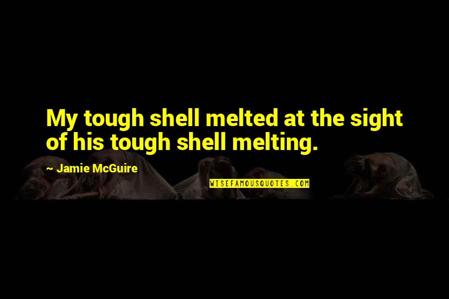 Koishikawa Ku Quotes By Jamie McGuire: My tough shell melted at the sight of