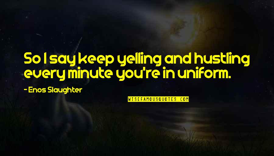 Kojeg Operatera Quotes By Enos Slaughter: So I say keep yelling and hustling every Kojeg Operatera Quotes By Enos Slaughter: So I say keep yelling and hustling every