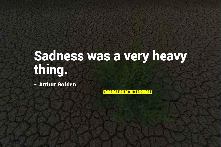 Kojega Quotes By Arthur Golden: Sadness was a very heavy thing. Kojega Quotes By Arthur Golden: Sadness was a very heavy thing.