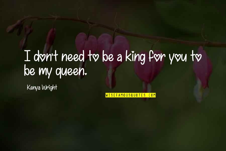 Kojem Obliku Quotes By Kenya Wright: I don't need to be a king for Kojem Obliku Quotes By Kenya Wright: I don't need to be a king for