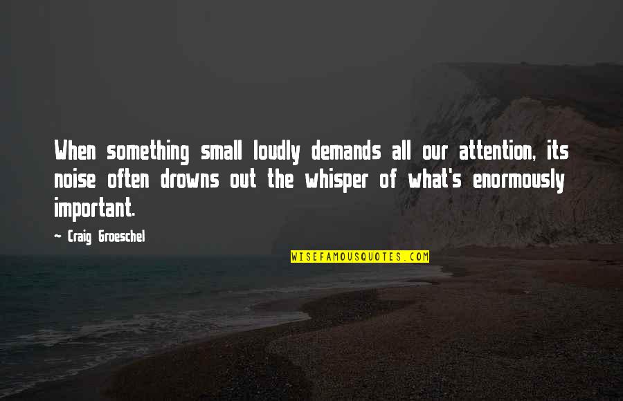 Koji Kondo Quotes By Craig Groeschel: When something small loudly demands all our attention,