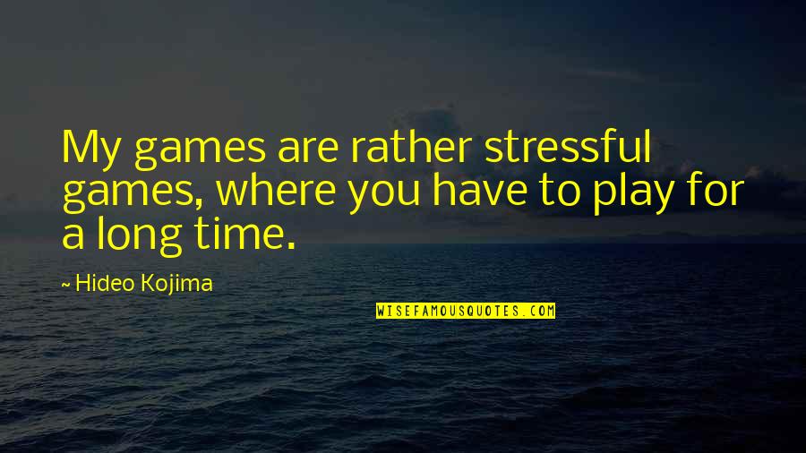 Kojima Quotes By Hideo Kojima: My games are rather stressful games, where you