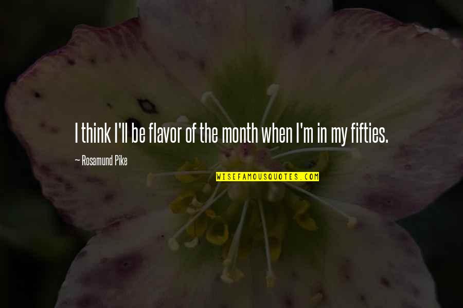 Kojines Su Vardu Quotes By Rosamund Pike: I think I'll be flavor of the month Kojines Su Vardu Quotes By Rosamund Pike: I think I'll be flavor of the month