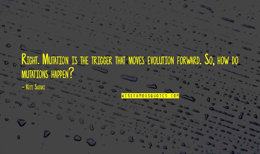 Koji's Quotes By Koji Suzuki: Right. Mutation is the trigger that moves evolution