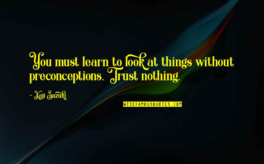 Koji's Quotes By Koji Suzuki: You must learn to look at things without