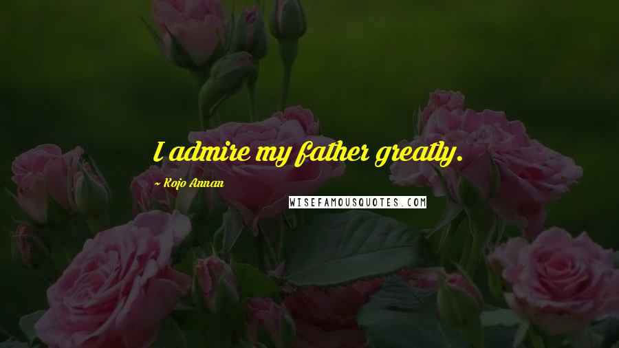 Kojo Annan quotes: I admire my father greatly. Kojo Annan quotes: I admire my father greatly.