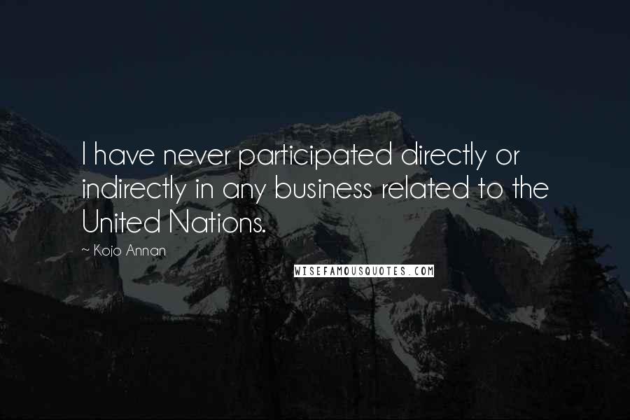 Kojo Annan quotes: I have never participated directly or indirectly in any business related to the United Nations.