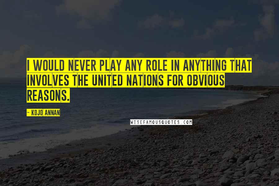 Kojo Annan quotes: I would never play any role in anything that involves the United Nations for obvious reasons. Kojo Annan quotes: I would never play any role in anything that involves the United Nations for obvious reasons.