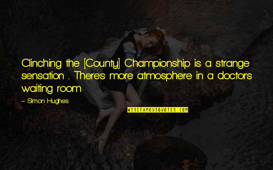 Kojo Nnamdi Quotes By Simon Hughes: Clinching the [County] Championship is a strange sensation
