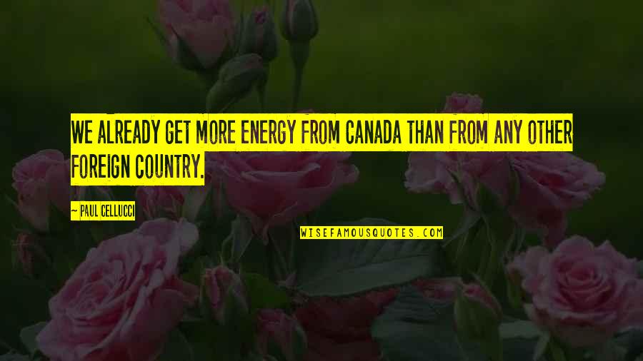 Kok Rdavir G Quotes By Paul Cellucci: We already get more energy from Canada than