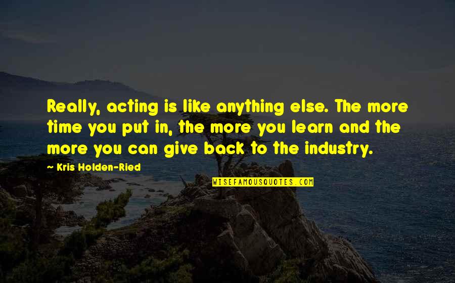 Kokanastha Brahmin Quotes By Kris Holden-Ried: Really, acting is like anything else. The more