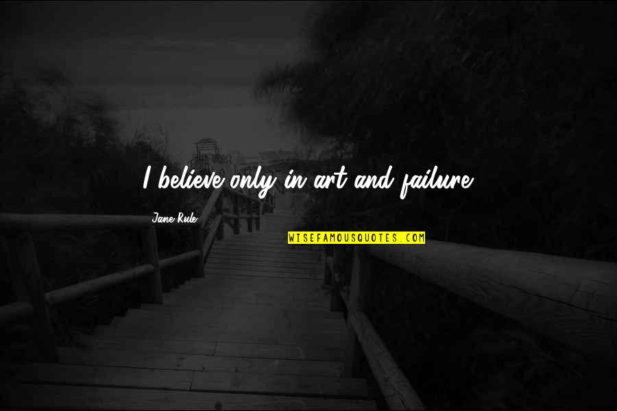 Kokanastha Quotes By Jane Rule: I believe only in art and failure. Kokanastha Quotes By Jane Rule: I believe only in art and failure.