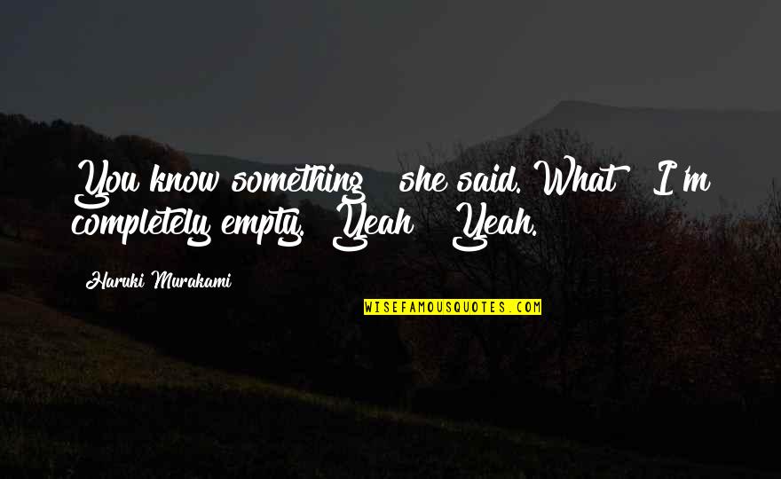 Kokash Fares Quotes By Haruki Murakami: You know something?" she said."What?""I'm completely empty.""Yeah?""Yeah.