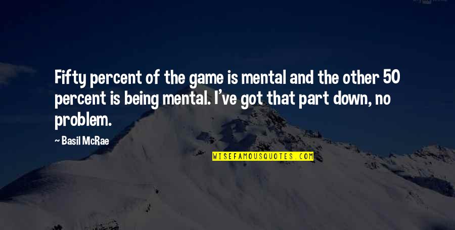 Kokemada Quotes By Basil McRae: Fifty percent of the game is mental and Kokemada Quotes By Basil McRae: Fifty percent of the game is mental and