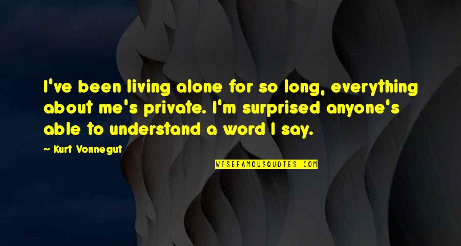 Kokemada Quotes By Kurt Vonnegut: I've been living alone for so long, everything Kokemada Quotes By Kurt Vonnegut: I've been living alone for so long, everything