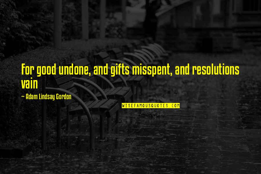 Kokila Dhirubhai Quotes By Adam Lindsay Gordon: For good undone, and gifts misspent, and resolutions