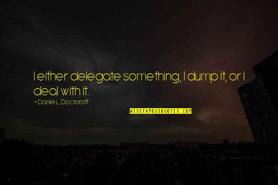 Kokilayange Quotes By Daniel L. Doctoroff: I either delegate something, I dump it, or Kokilayange Quotes By Daniel L. Doctoroff: I either delegate something, I dump it, or