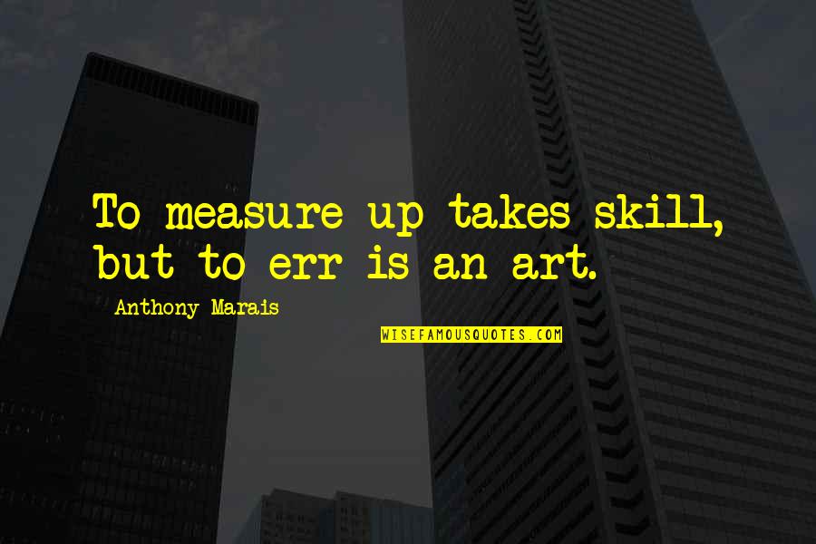 Kokinos Vascular Quotes By Anthony Marais: To measure up takes skill, but to err Kokinos Vascular Quotes By Anthony Marais: To measure up takes skill, but to err