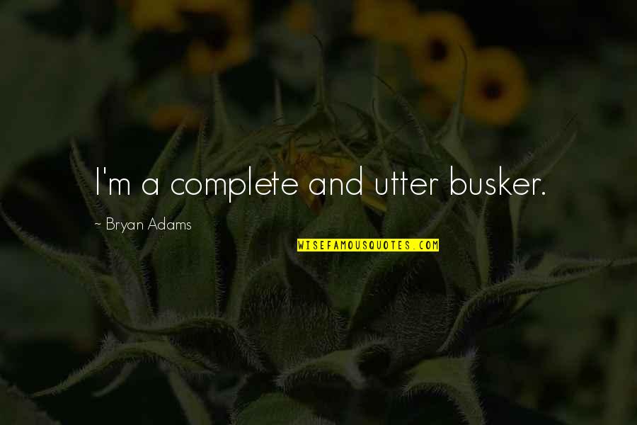 Kokinos Vascular Quotes By Bryan Adams: I'm a complete and utter busker. Kokinos Vascular Quotes By Bryan Adams: I'm a complete and utter busker.