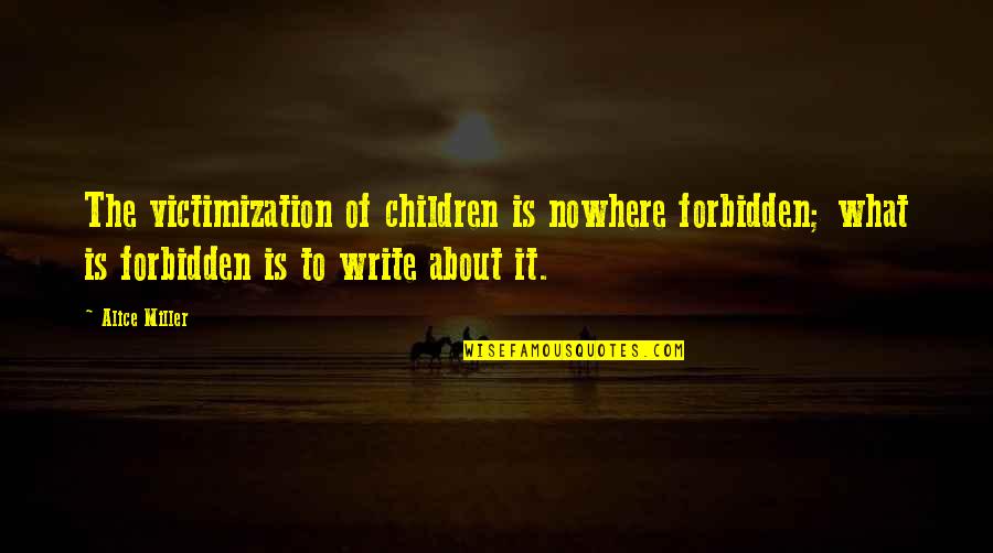 Kokios Trasos Quotes By Alice Miller: The victimization of children is nowhere forbidden; what