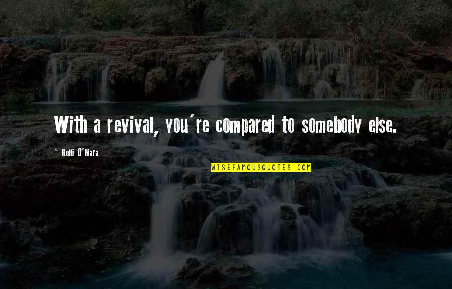 Kokis Tustin Quotes By Kelli O'Hara: With a revival, you're compared to somebody else. Kokis Tustin Quotes By Kelli O'Hara: With a revival, you're compared to somebody else.