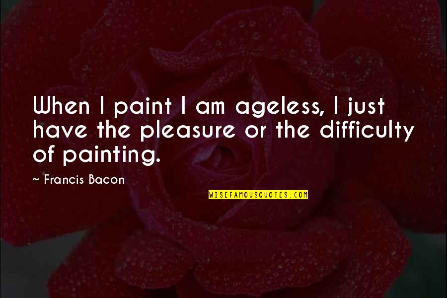 Kokkinos Quotes By Francis Bacon: When I paint I am ageless, I just