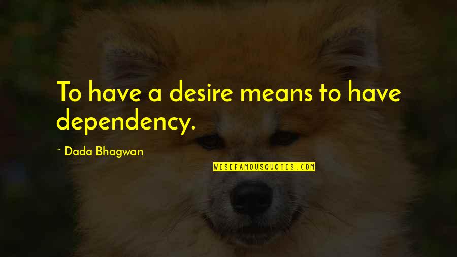 Kokko San Mateo Quotes By Dada Bhagwan: To have a desire means to have dependency.