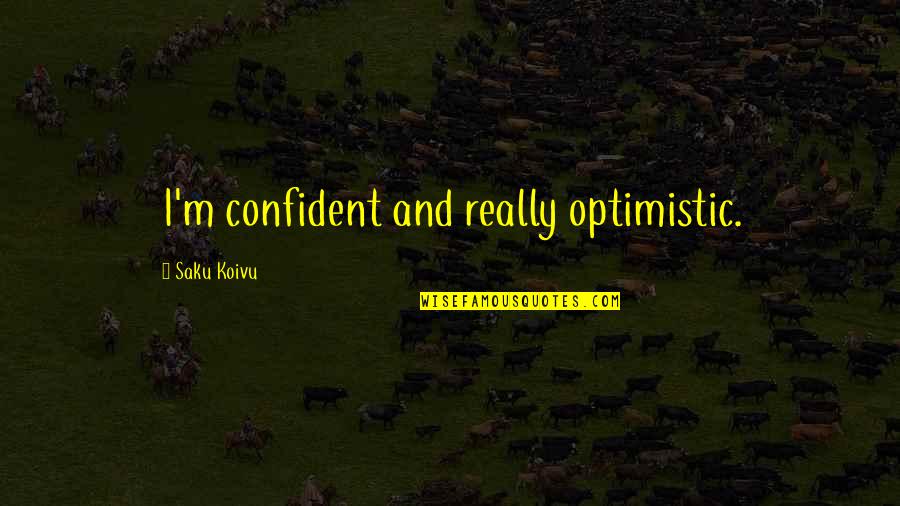 Koknese Quotes By Saku Koivu: I'm confident and really optimistic. Koknese Quotes By Saku Koivu: I'm confident and really optimistic.