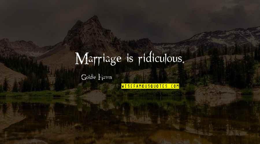 Kokolakis Construction Quotes By Goldie Hawn: Marriage is ridiculous.