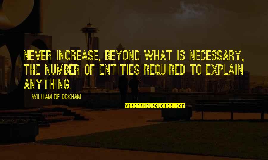 Kokolis Spyros Quotes By William Of Ockham: Never increase, beyond what is necessary, the number Kokolis Spyros Quotes By William Of Ockham: Never increase, beyond what is necessary, the number
