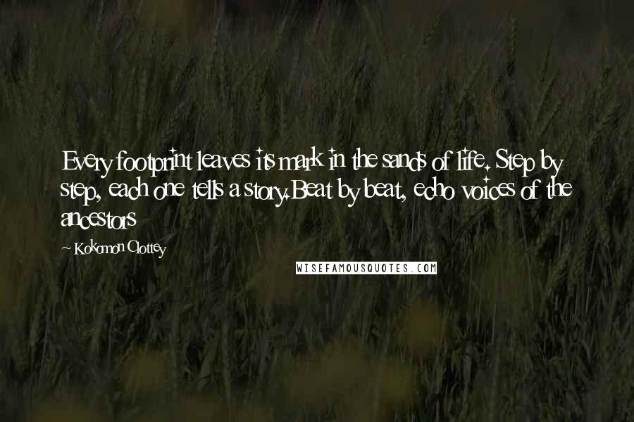 Kokomon Clottey quotes: Every footprint leaves its mark in the sands of life. Step by step, each one tells a story.Beat by beat, echo voices of the ancestors