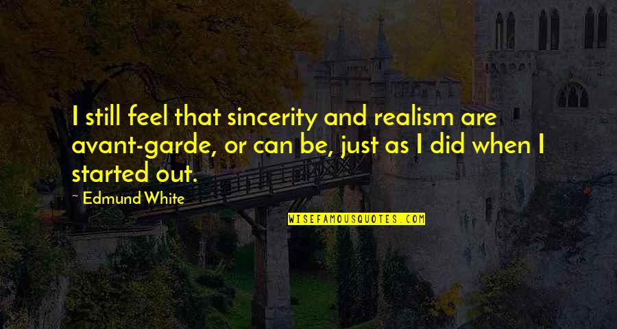 Kokonas School Quotes By Edmund White: I still feel that sincerity and realism are Kokonas School Quotes By Edmund White: I still feel that sincerity and realism are