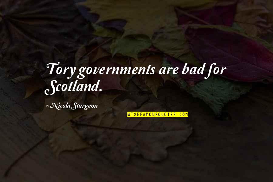 Kokonut Song Quotes By Nicola Sturgeon: Tory governments are bad for Scotland. Kokonut Song Quotes By Nicola Sturgeon: Tory governments are bad for Scotland.